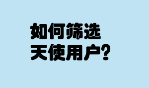 如何筛选天使用户？创业加法减法的妙用