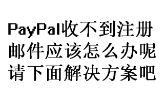 PayPal注册后收不到激活邮件怎么办?