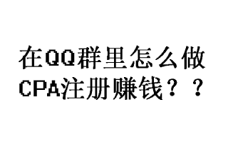 QQ群做CPA项目，业余也能赚到钱