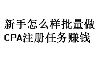 怎么做好,CPA,注册,体验任务