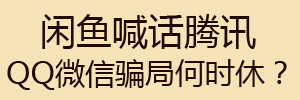 《我用九天时间，深挖一条闲鱼诈骗黑色产业链》：闲鱼喊话腾讯不管管陈年骗