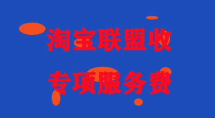 淘宝联盟对渠道ID收到10%专项服务费