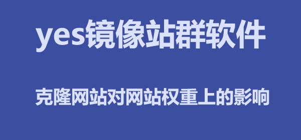 yes镜像站群软件克隆网站，这一招有多绝？